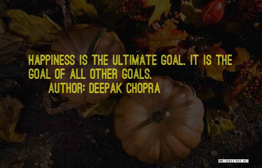 Deepak Chopra Quotes: Happiness Is The Ultimate Goal. It Is The Goal Of All Other Goals.