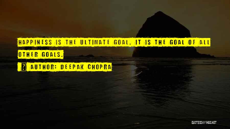 Deepak Chopra Quotes: Happiness Is The Ultimate Goal. It Is The Goal Of All Other Goals.