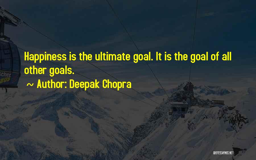 Deepak Chopra Quotes: Happiness Is The Ultimate Goal. It Is The Goal Of All Other Goals.