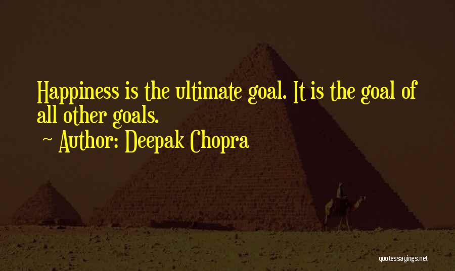 Deepak Chopra Quotes: Happiness Is The Ultimate Goal. It Is The Goal Of All Other Goals.