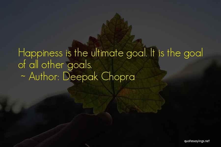 Deepak Chopra Quotes: Happiness Is The Ultimate Goal. It Is The Goal Of All Other Goals.