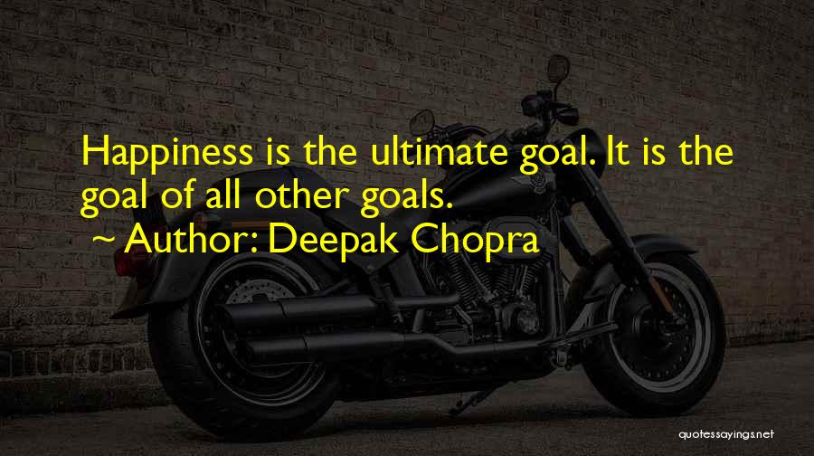 Deepak Chopra Quotes: Happiness Is The Ultimate Goal. It Is The Goal Of All Other Goals.