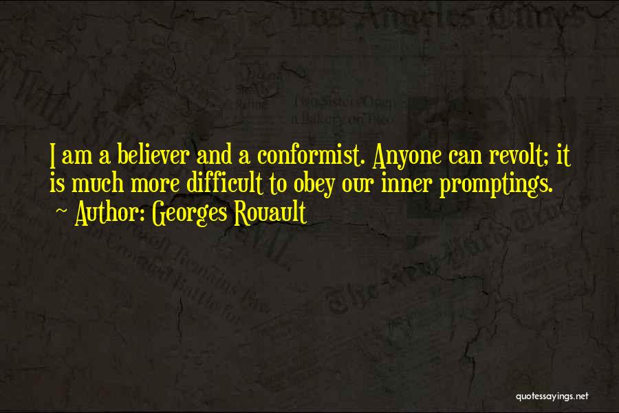 Georges Rouault Quotes: I Am A Believer And A Conformist. Anyone Can Revolt; It Is Much More Difficult To Obey Our Inner Promptings.