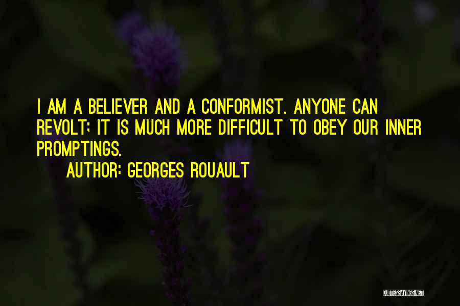 Georges Rouault Quotes: I Am A Believer And A Conformist. Anyone Can Revolt; It Is Much More Difficult To Obey Our Inner Promptings.