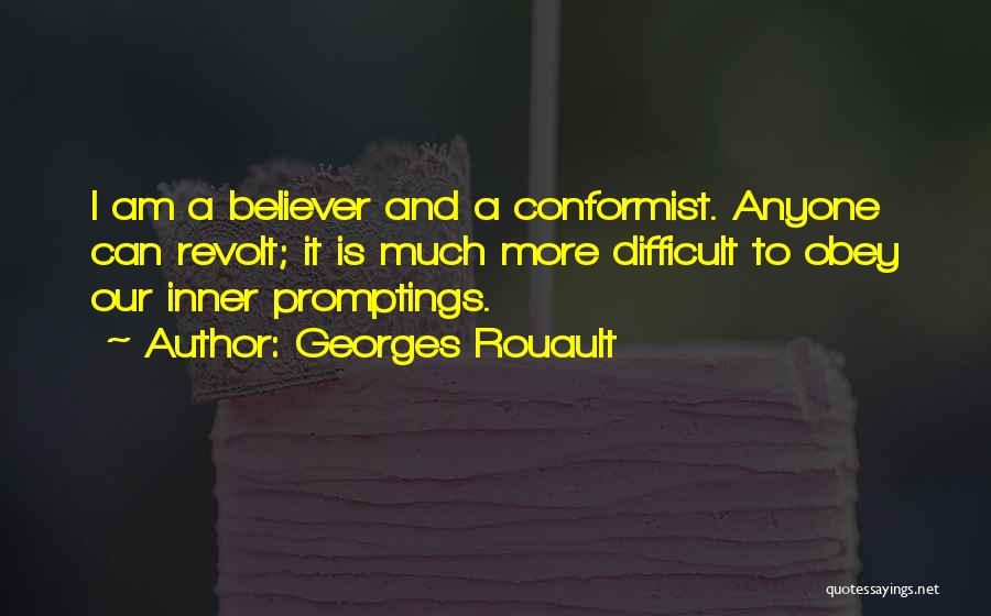 Georges Rouault Quotes: I Am A Believer And A Conformist. Anyone Can Revolt; It Is Much More Difficult To Obey Our Inner Promptings.