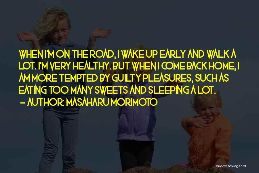 Masaharu Morimoto Quotes: When I'm On The Road, I Wake Up Early And Walk A Lot. I'm Very Healthy. But When I Come