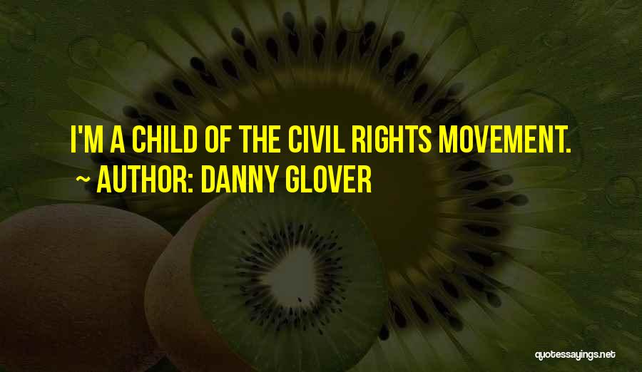 Danny Glover Quotes: I'm A Child Of The Civil Rights Movement.