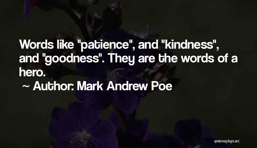 Mark Andrew Poe Quotes: Words Like Patience, And Kindness, And Goodness. They Are The Words Of A Hero.