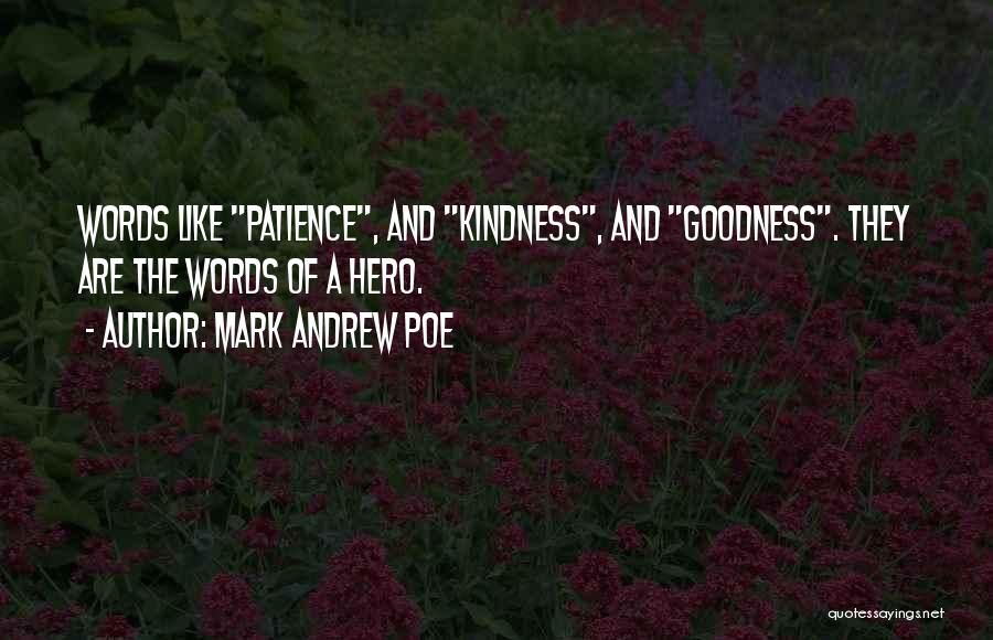 Mark Andrew Poe Quotes: Words Like Patience, And Kindness, And Goodness. They Are The Words Of A Hero.