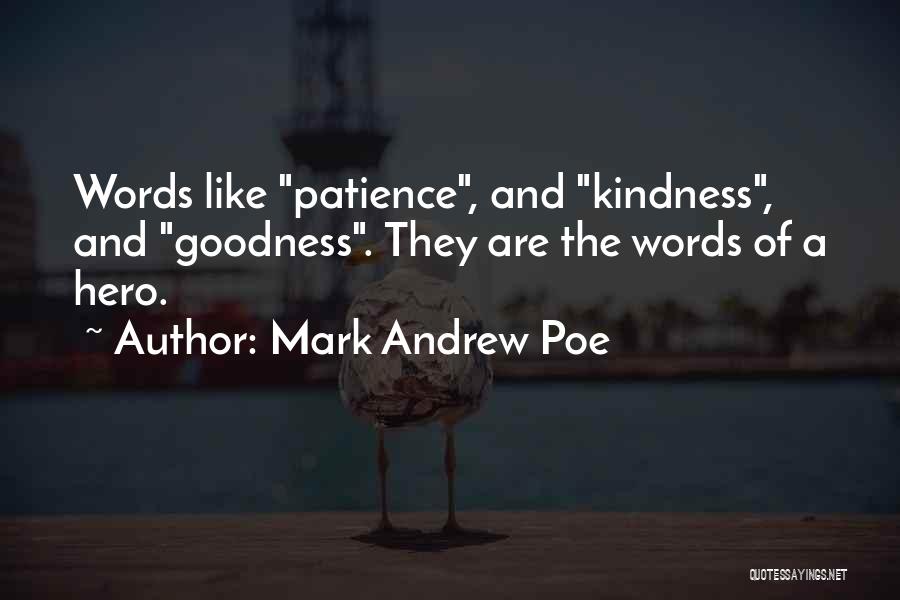 Mark Andrew Poe Quotes: Words Like Patience, And Kindness, And Goodness. They Are The Words Of A Hero.