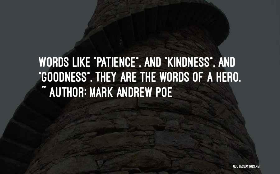 Mark Andrew Poe Quotes: Words Like Patience, And Kindness, And Goodness. They Are The Words Of A Hero.