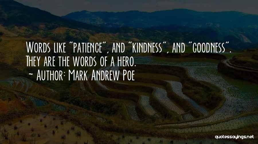 Mark Andrew Poe Quotes: Words Like Patience, And Kindness, And Goodness. They Are The Words Of A Hero.