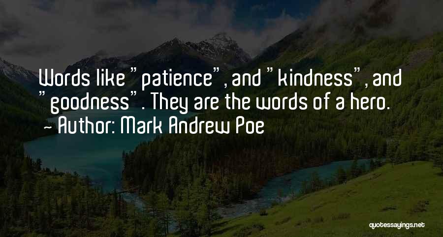 Mark Andrew Poe Quotes: Words Like Patience, And Kindness, And Goodness. They Are The Words Of A Hero.