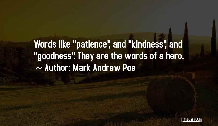 Mark Andrew Poe Quotes: Words Like Patience, And Kindness, And Goodness. They Are The Words Of A Hero.