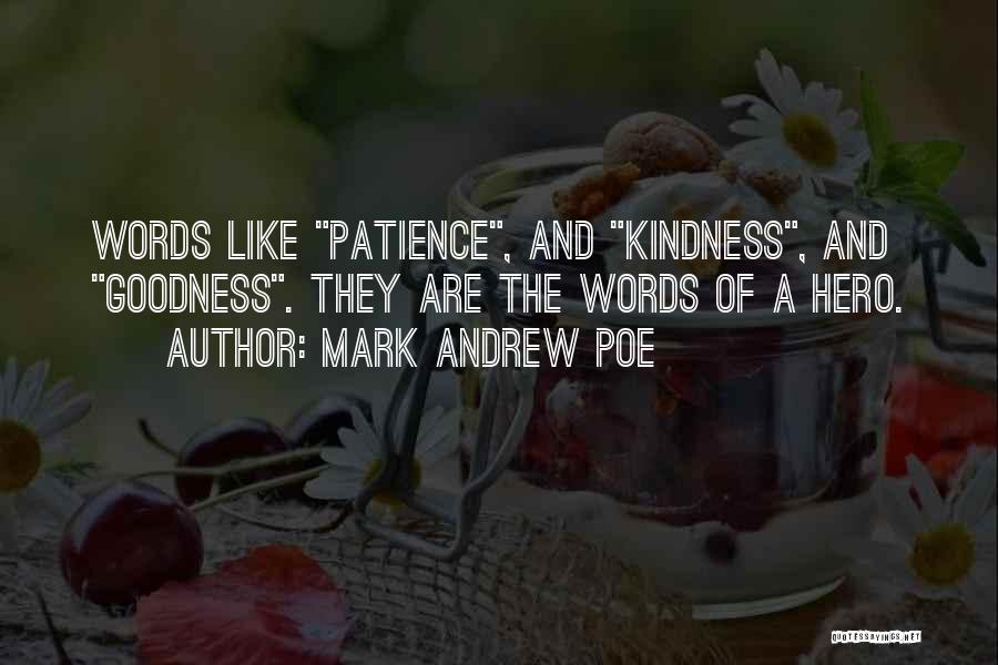 Mark Andrew Poe Quotes: Words Like Patience, And Kindness, And Goodness. They Are The Words Of A Hero.