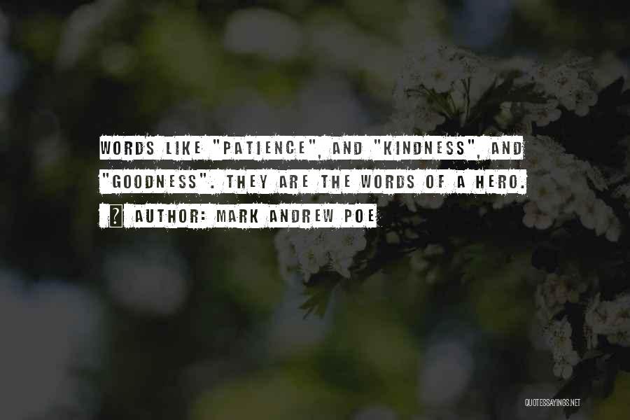 Mark Andrew Poe Quotes: Words Like Patience, And Kindness, And Goodness. They Are The Words Of A Hero.