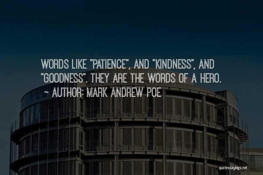 Mark Andrew Poe Quotes: Words Like Patience, And Kindness, And Goodness. They Are The Words Of A Hero.