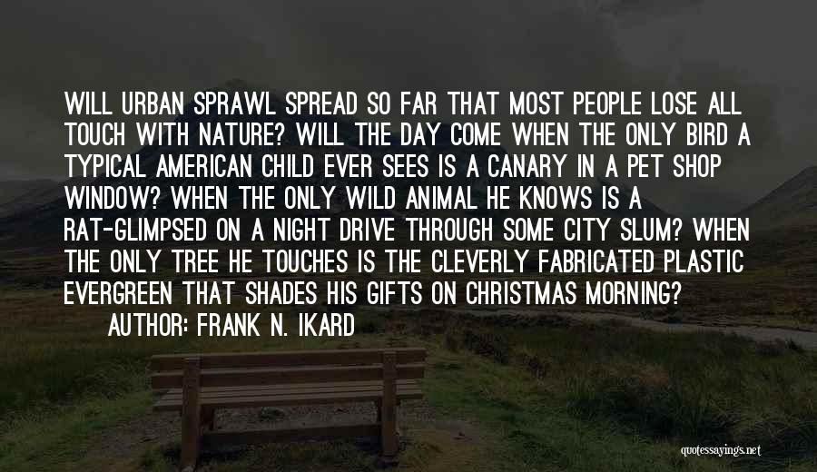 Frank N. Ikard Quotes: Will Urban Sprawl Spread So Far That Most People Lose All Touch With Nature? Will The Day Come When The