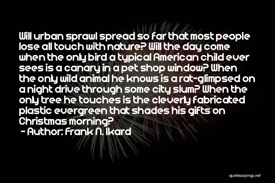 Frank N. Ikard Quotes: Will Urban Sprawl Spread So Far That Most People Lose All Touch With Nature? Will The Day Come When The