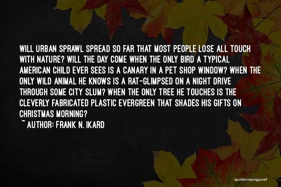 Frank N. Ikard Quotes: Will Urban Sprawl Spread So Far That Most People Lose All Touch With Nature? Will The Day Come When The