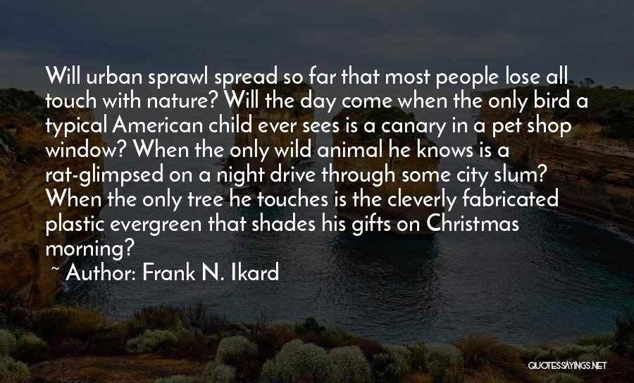 Frank N. Ikard Quotes: Will Urban Sprawl Spread So Far That Most People Lose All Touch With Nature? Will The Day Come When The