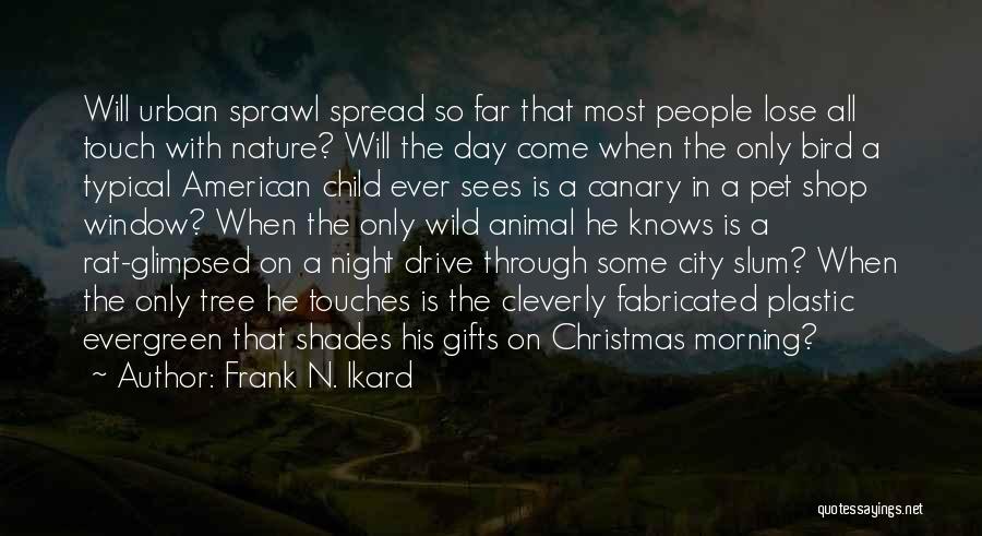 Frank N. Ikard Quotes: Will Urban Sprawl Spread So Far That Most People Lose All Touch With Nature? Will The Day Come When The