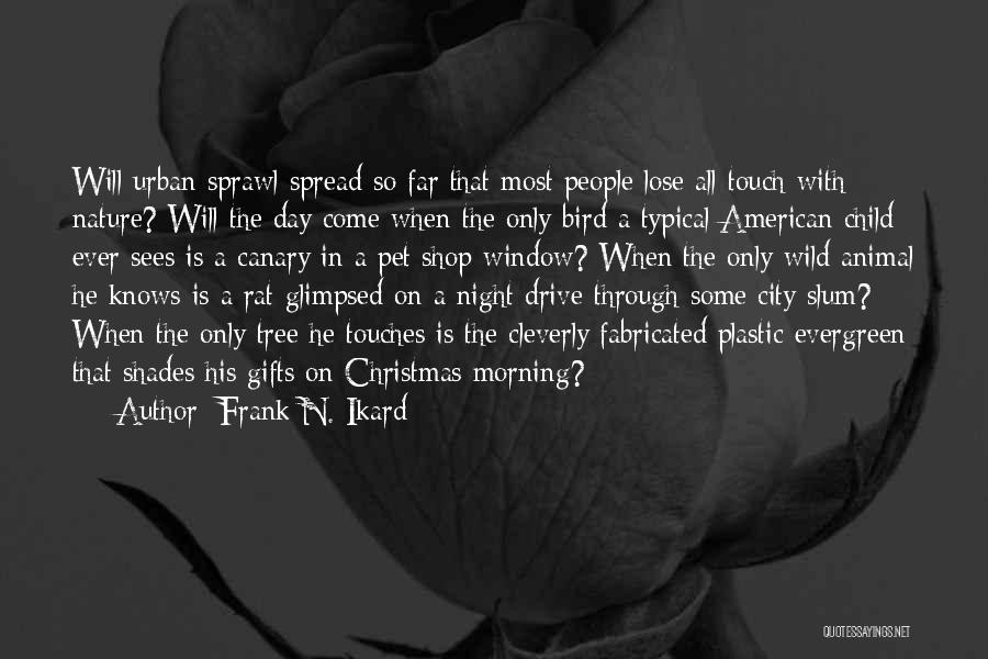 Frank N. Ikard Quotes: Will Urban Sprawl Spread So Far That Most People Lose All Touch With Nature? Will The Day Come When The