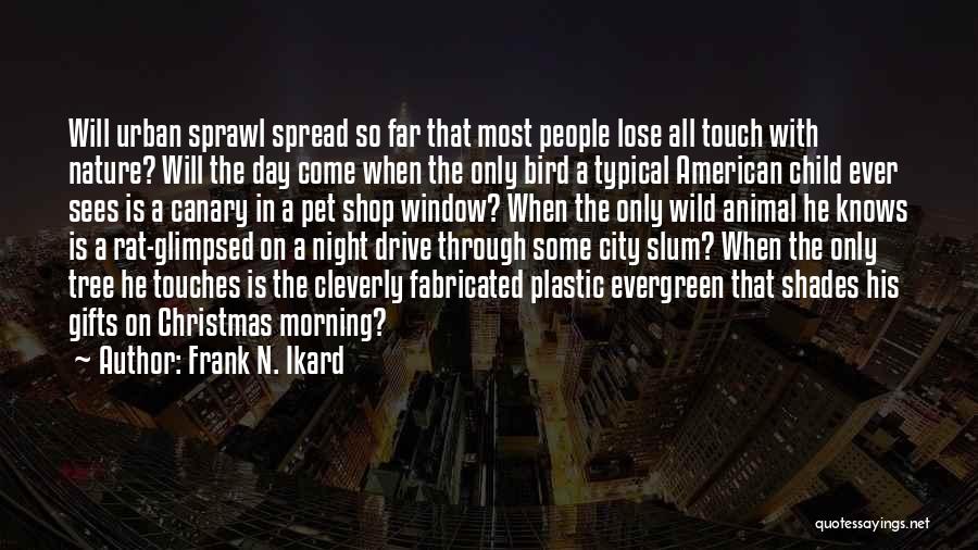 Frank N. Ikard Quotes: Will Urban Sprawl Spread So Far That Most People Lose All Touch With Nature? Will The Day Come When The