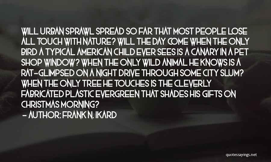 Frank N. Ikard Quotes: Will Urban Sprawl Spread So Far That Most People Lose All Touch With Nature? Will The Day Come When The