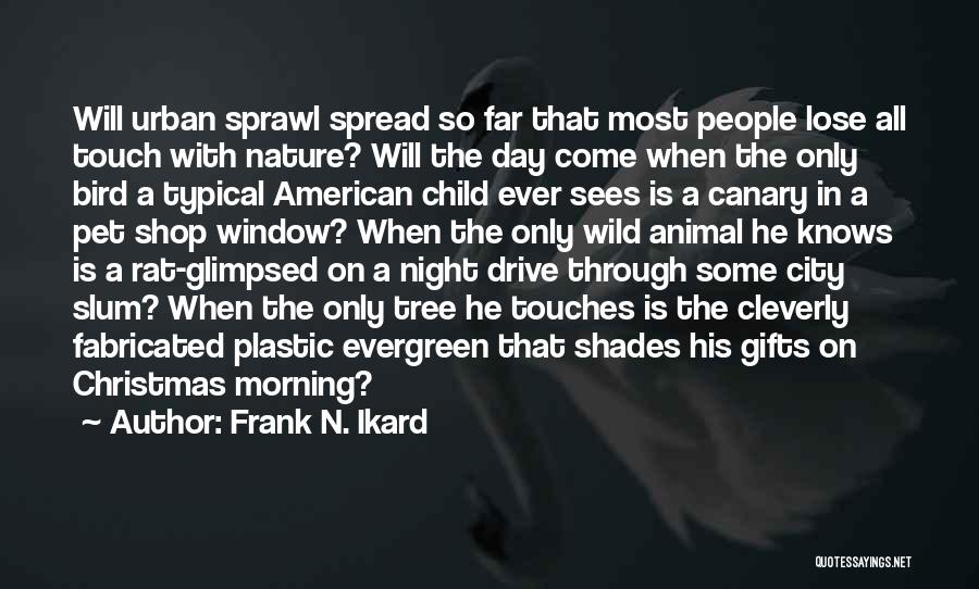Frank N. Ikard Quotes: Will Urban Sprawl Spread So Far That Most People Lose All Touch With Nature? Will The Day Come When The