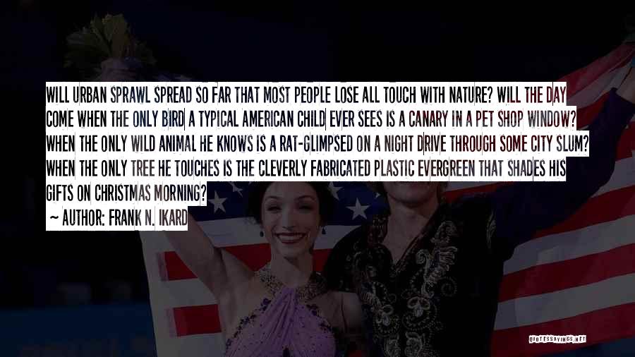 Frank N. Ikard Quotes: Will Urban Sprawl Spread So Far That Most People Lose All Touch With Nature? Will The Day Come When The