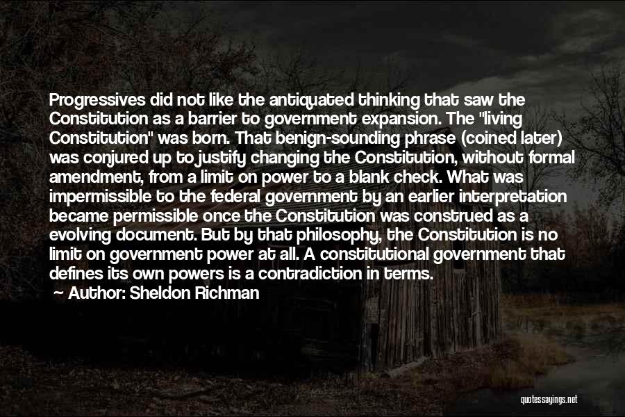 Sheldon Richman Quotes: Progressives Did Not Like The Antiquated Thinking That Saw The Constitution As A Barrier To Government Expansion. The Living Constitution