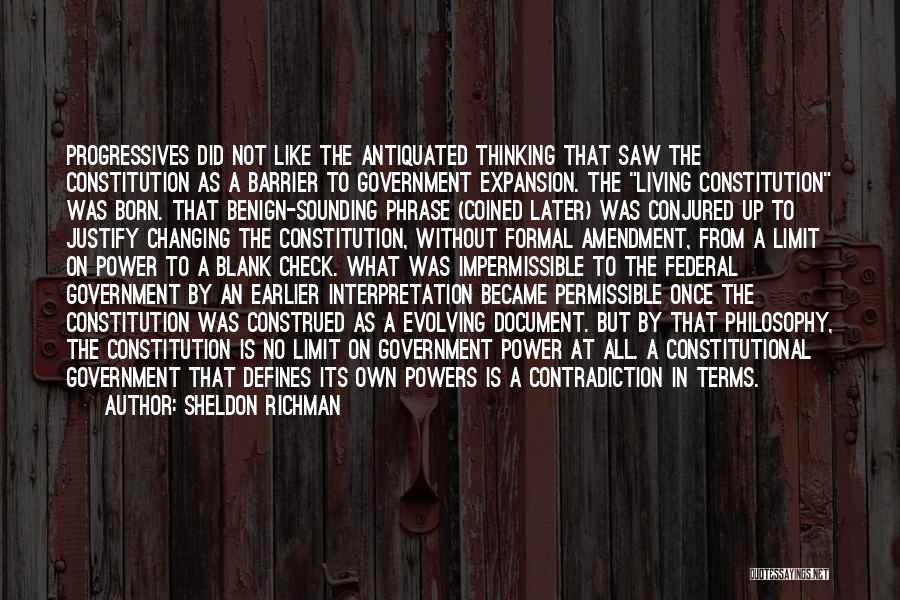 Sheldon Richman Quotes: Progressives Did Not Like The Antiquated Thinking That Saw The Constitution As A Barrier To Government Expansion. The Living Constitution