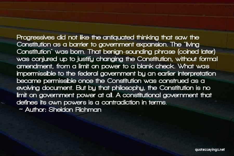 Sheldon Richman Quotes: Progressives Did Not Like The Antiquated Thinking That Saw The Constitution As A Barrier To Government Expansion. The Living Constitution