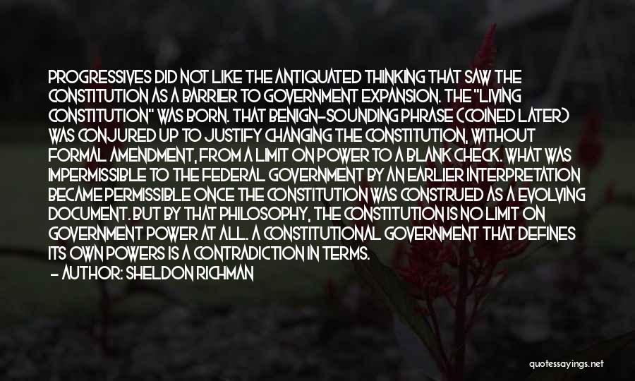 Sheldon Richman Quotes: Progressives Did Not Like The Antiquated Thinking That Saw The Constitution As A Barrier To Government Expansion. The Living Constitution
