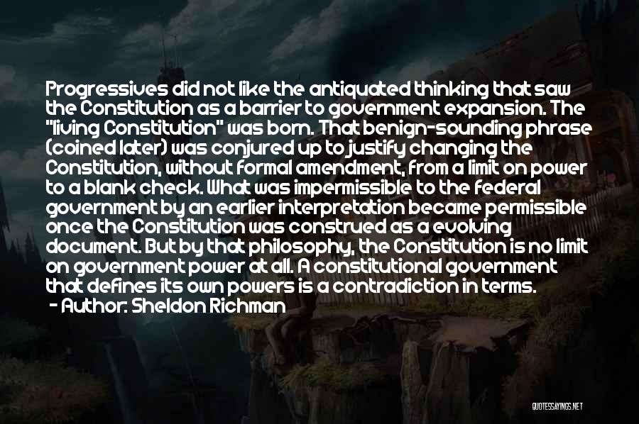 Sheldon Richman Quotes: Progressives Did Not Like The Antiquated Thinking That Saw The Constitution As A Barrier To Government Expansion. The Living Constitution