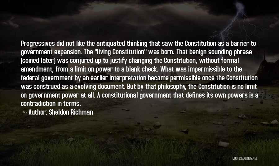 Sheldon Richman Quotes: Progressives Did Not Like The Antiquated Thinking That Saw The Constitution As A Barrier To Government Expansion. The Living Constitution