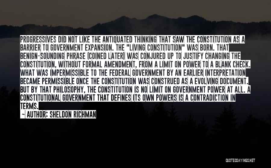 Sheldon Richman Quotes: Progressives Did Not Like The Antiquated Thinking That Saw The Constitution As A Barrier To Government Expansion. The Living Constitution