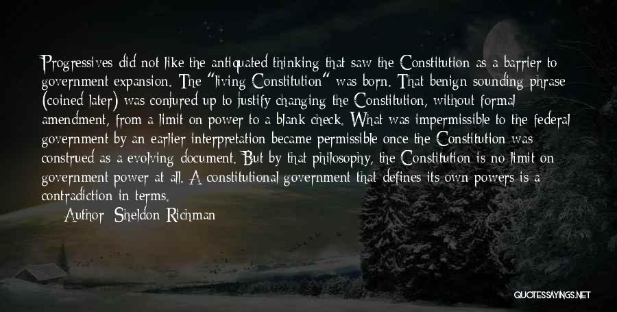 Sheldon Richman Quotes: Progressives Did Not Like The Antiquated Thinking That Saw The Constitution As A Barrier To Government Expansion. The Living Constitution