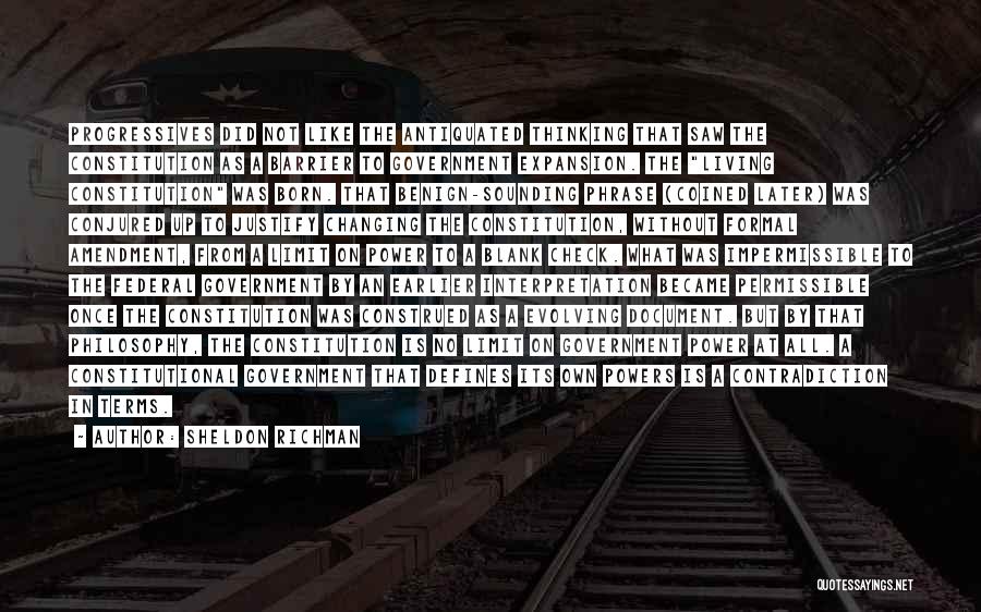 Sheldon Richman Quotes: Progressives Did Not Like The Antiquated Thinking That Saw The Constitution As A Barrier To Government Expansion. The Living Constitution