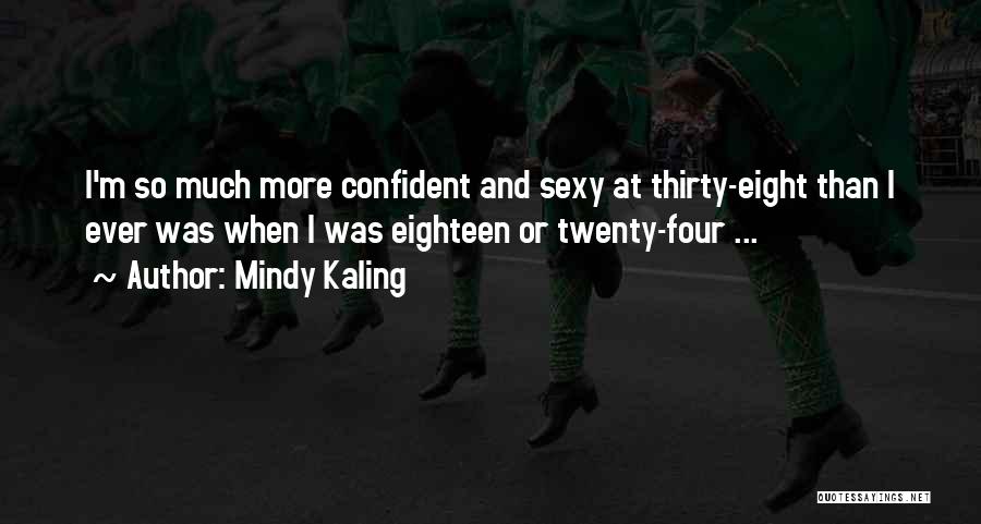 Mindy Kaling Quotes: I'm So Much More Confident And Sexy At Thirty-eight Than I Ever Was When I Was Eighteen Or Twenty-four ...