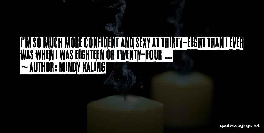Mindy Kaling Quotes: I'm So Much More Confident And Sexy At Thirty-eight Than I Ever Was When I Was Eighteen Or Twenty-four ...