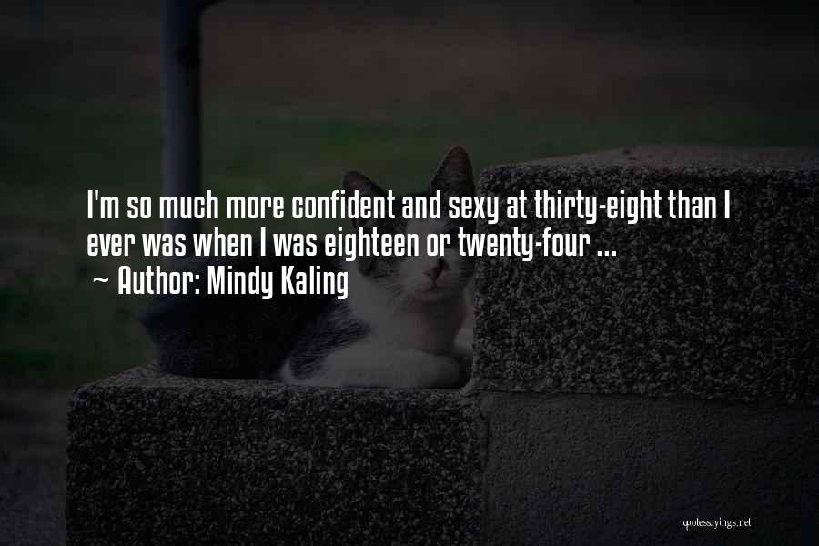 Mindy Kaling Quotes: I'm So Much More Confident And Sexy At Thirty-eight Than I Ever Was When I Was Eighteen Or Twenty-four ...