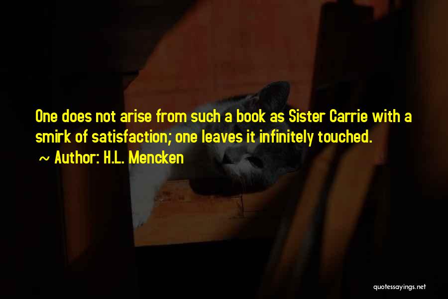 H.L. Mencken Quotes: One Does Not Arise From Such A Book As Sister Carrie With A Smirk Of Satisfaction; One Leaves It Infinitely