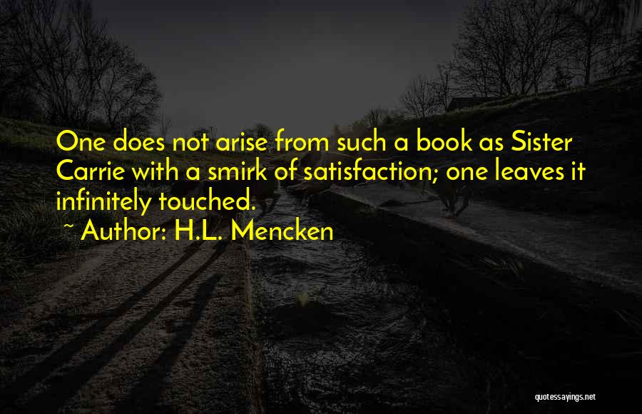 H.L. Mencken Quotes: One Does Not Arise From Such A Book As Sister Carrie With A Smirk Of Satisfaction; One Leaves It Infinitely