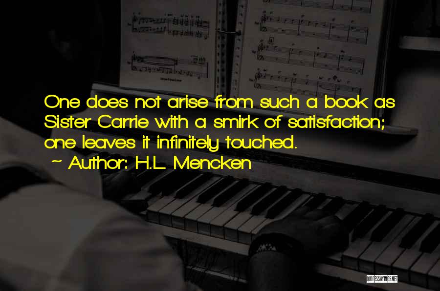 H.L. Mencken Quotes: One Does Not Arise From Such A Book As Sister Carrie With A Smirk Of Satisfaction; One Leaves It Infinitely