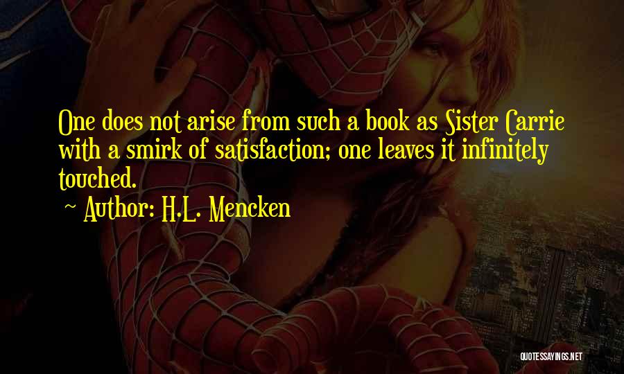H.L. Mencken Quotes: One Does Not Arise From Such A Book As Sister Carrie With A Smirk Of Satisfaction; One Leaves It Infinitely