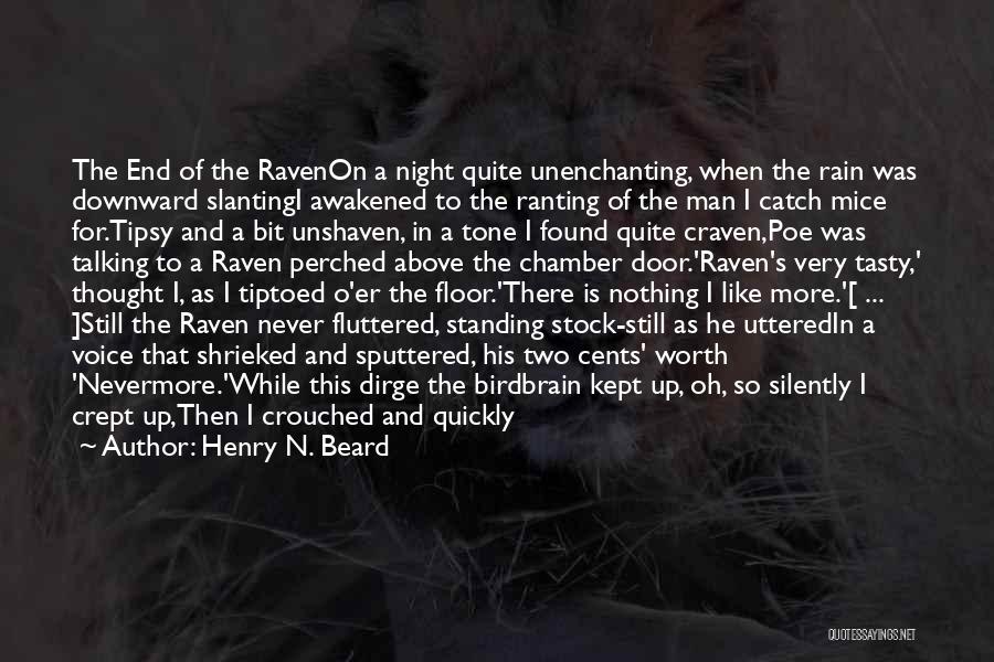 Henry N. Beard Quotes: The End Of The Ravenon A Night Quite Unenchanting, When The Rain Was Downward Slantingi Awakened To The Ranting Of