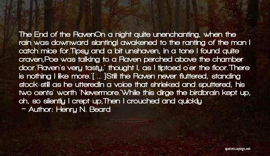 Henry N. Beard Quotes: The End Of The Ravenon A Night Quite Unenchanting, When The Rain Was Downward Slantingi Awakened To The Ranting Of