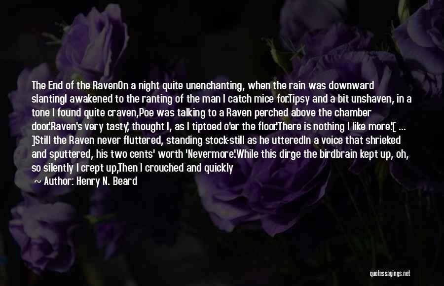 Henry N. Beard Quotes: The End Of The Ravenon A Night Quite Unenchanting, When The Rain Was Downward Slantingi Awakened To The Ranting Of